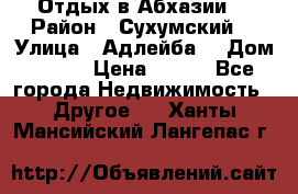 Отдых в Абхазии  › Район ­ Сухумский  › Улица ­ Адлейба  › Дом ­ 298 › Цена ­ 500 - Все города Недвижимость » Другое   . Ханты-Мансийский,Лангепас г.